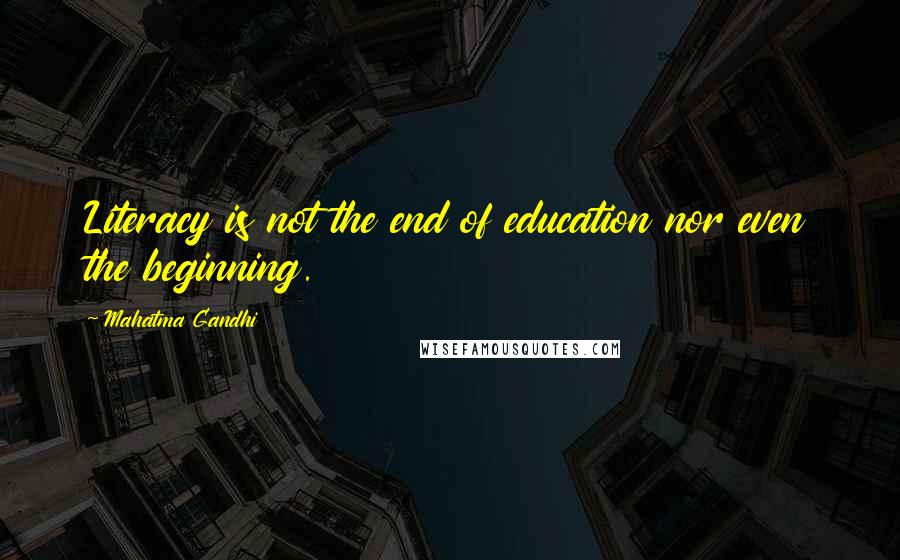 Mahatma Gandhi Quotes: Literacy is not the end of education nor even the beginning.