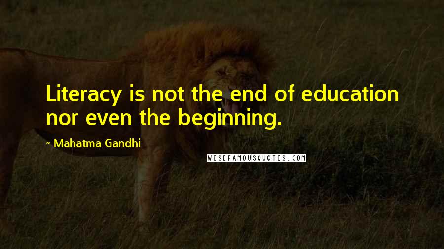 Mahatma Gandhi Quotes: Literacy is not the end of education nor even the beginning.