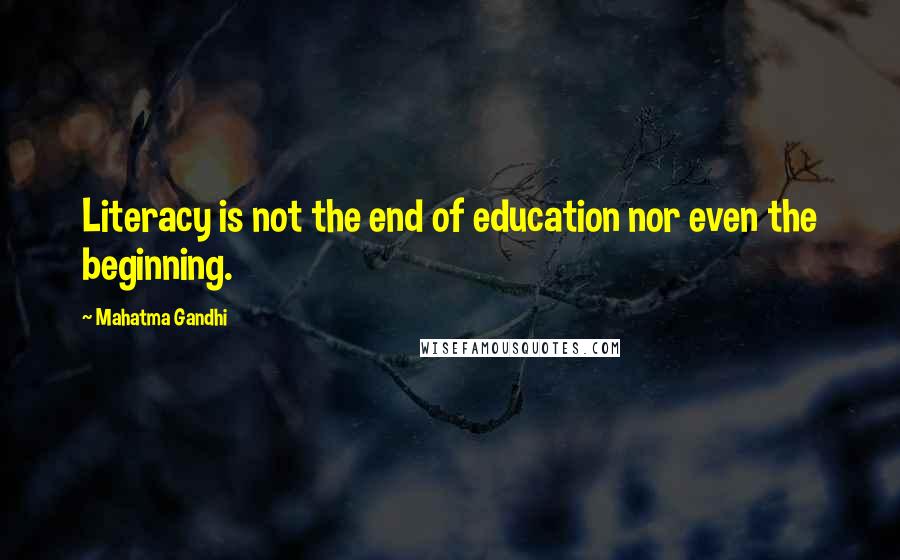 Mahatma Gandhi Quotes: Literacy is not the end of education nor even the beginning.