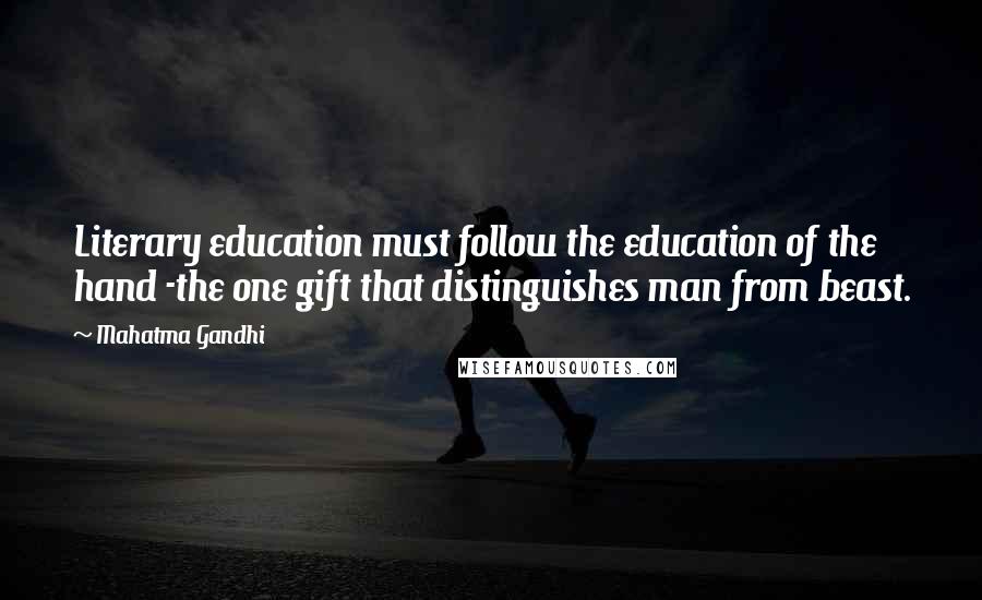 Mahatma Gandhi Quotes: Literary education must follow the education of the hand -the one gift that distinguishes man from beast.