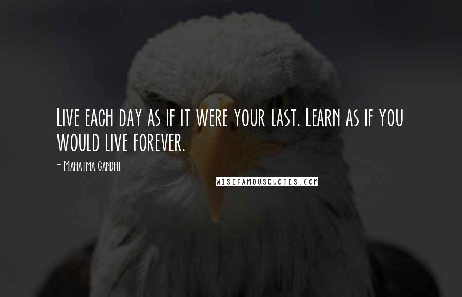 Mahatma Gandhi Quotes: Live each day as if it were your last. Learn as if you would live forever.