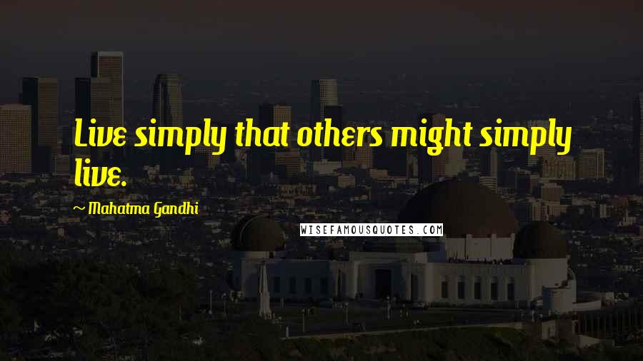 Mahatma Gandhi Quotes: Live simply that others might simply live.