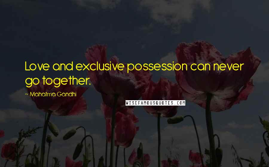 Mahatma Gandhi Quotes: Love and exclusive possession can never go together.