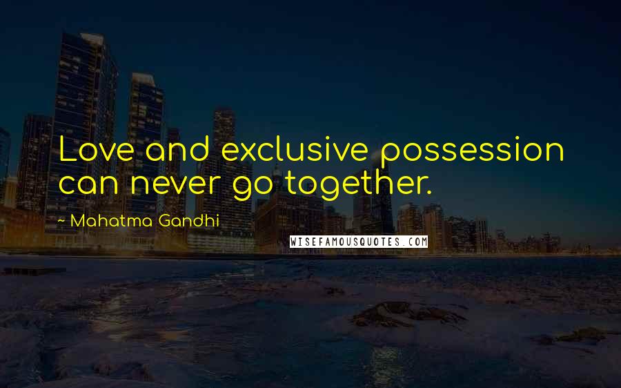 Mahatma Gandhi Quotes: Love and exclusive possession can never go together.