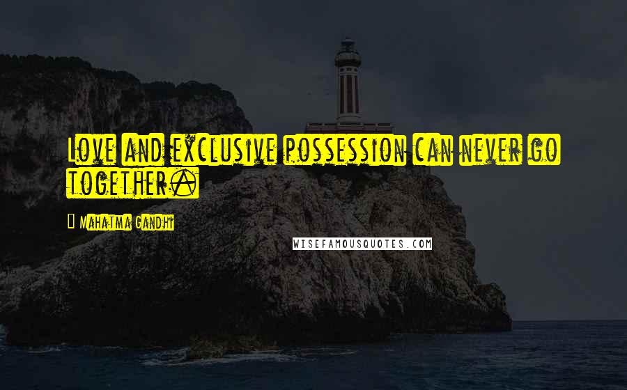 Mahatma Gandhi Quotes: Love and exclusive possession can never go together.