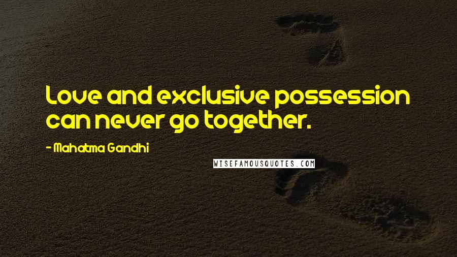 Mahatma Gandhi Quotes: Love and exclusive possession can never go together.