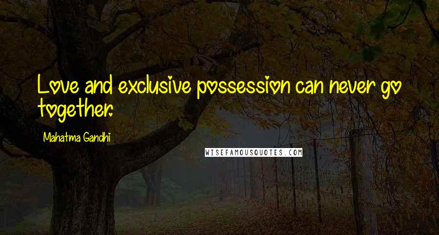 Mahatma Gandhi Quotes: Love and exclusive possession can never go together.