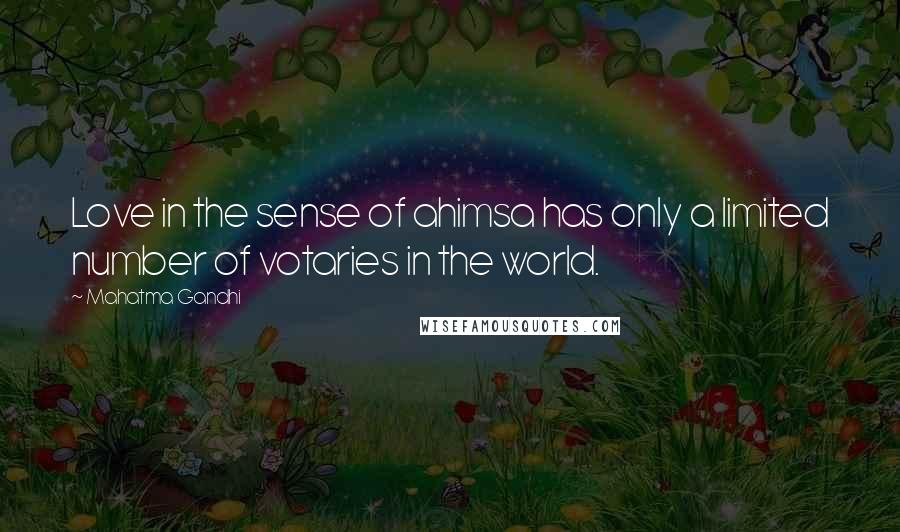 Mahatma Gandhi Quotes: Love in the sense of ahimsa has only a limited number of votaries in the world.