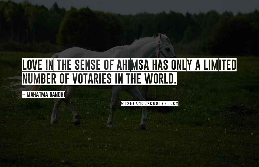 Mahatma Gandhi Quotes: Love in the sense of ahimsa has only a limited number of votaries in the world.