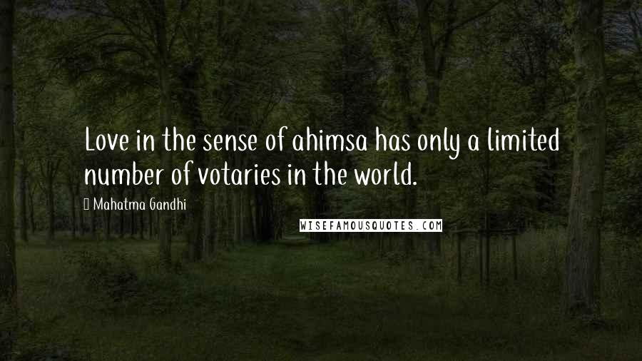 Mahatma Gandhi Quotes: Love in the sense of ahimsa has only a limited number of votaries in the world.