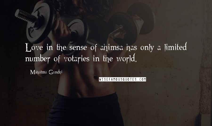 Mahatma Gandhi Quotes: Love in the sense of ahimsa has only a limited number of votaries in the world.