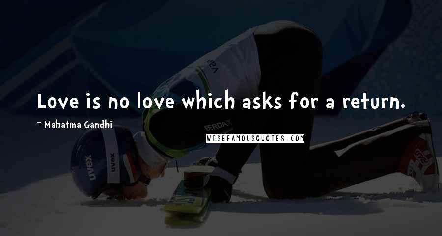 Mahatma Gandhi Quotes: Love is no love which asks for a return.