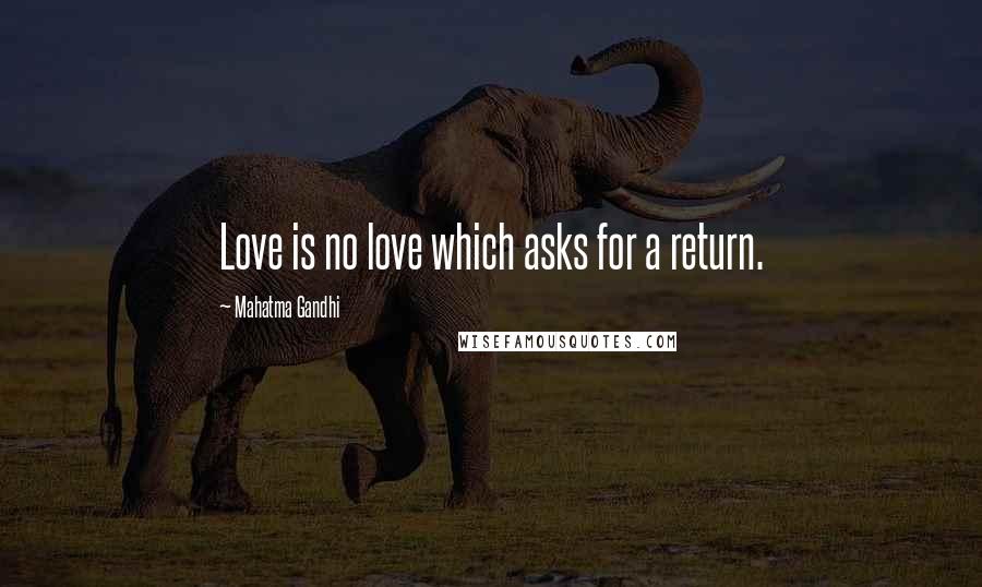 Mahatma Gandhi Quotes: Love is no love which asks for a return.