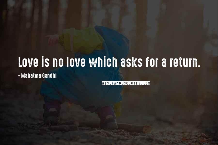 Mahatma Gandhi Quotes: Love is no love which asks for a return.