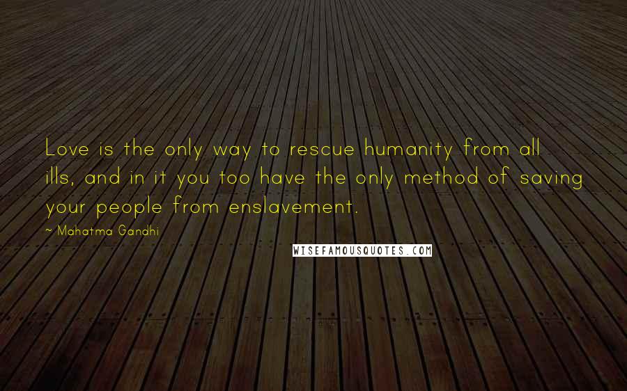 Mahatma Gandhi Quotes: Love is the only way to rescue humanity from all ills, and in it you too have the only method of saving your people from enslavement.