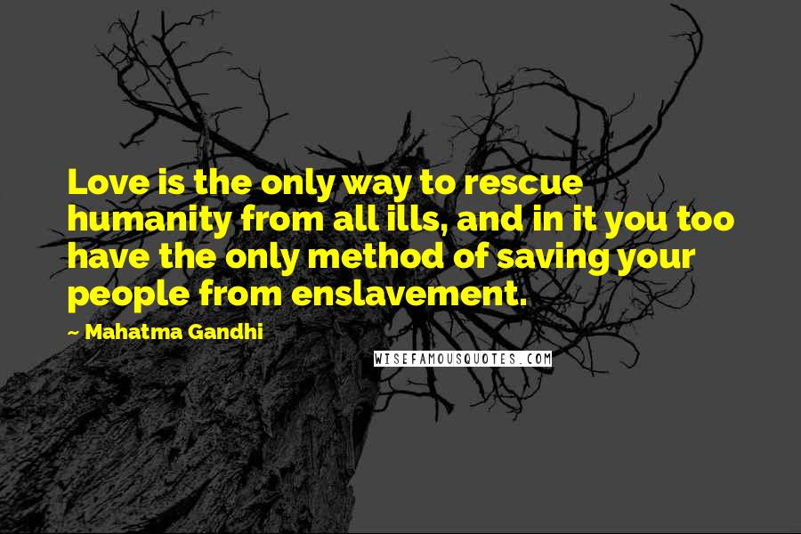 Mahatma Gandhi Quotes: Love is the only way to rescue humanity from all ills, and in it you too have the only method of saving your people from enslavement.