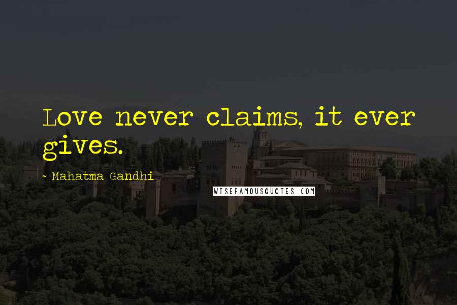 Mahatma Gandhi Quotes: Love never claims, it ever gives.