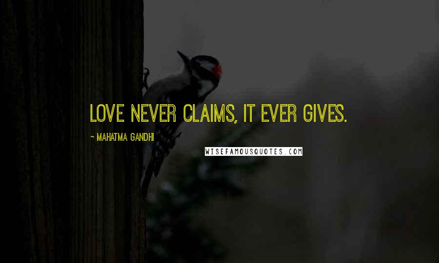 Mahatma Gandhi Quotes: Love never claims, it ever gives.