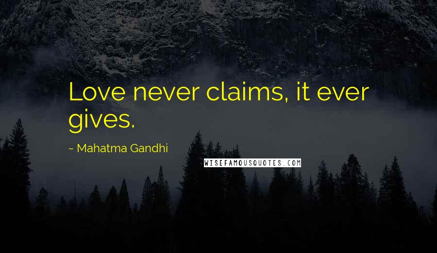 Mahatma Gandhi Quotes: Love never claims, it ever gives.