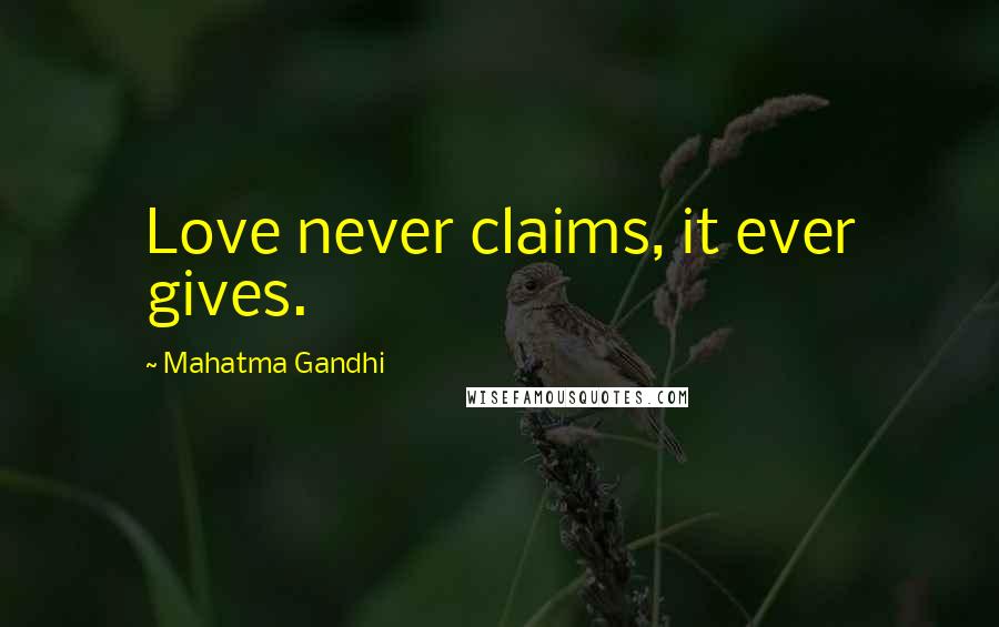 Mahatma Gandhi Quotes: Love never claims, it ever gives.