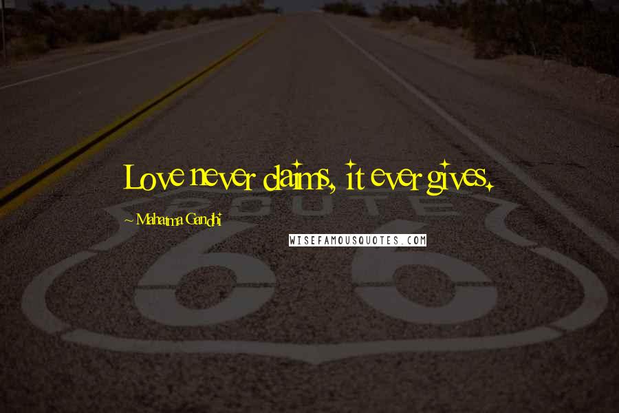 Mahatma Gandhi Quotes: Love never claims, it ever gives.