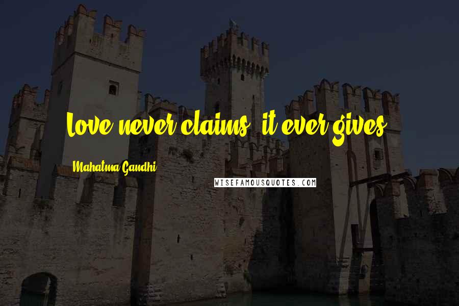 Mahatma Gandhi Quotes: Love never claims, it ever gives.