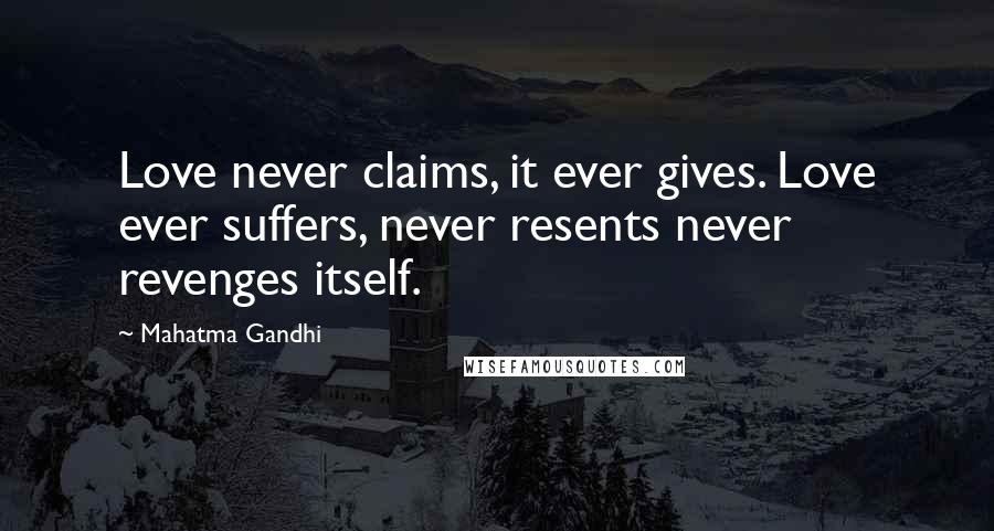Mahatma Gandhi Quotes: Love never claims, it ever gives. Love ever suffers, never resents never revenges itself.