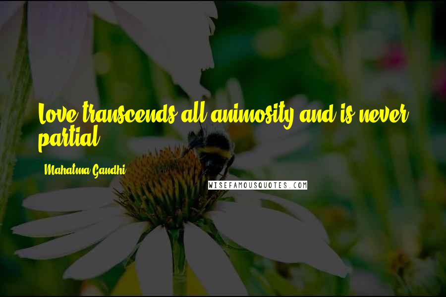 Mahatma Gandhi Quotes: Love transcends all animosity and is never partial.