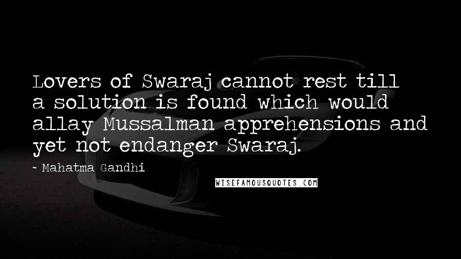 Mahatma Gandhi Quotes: Lovers of Swaraj cannot rest till a solution is found which would allay Mussalman apprehensions and yet not endanger Swaraj.