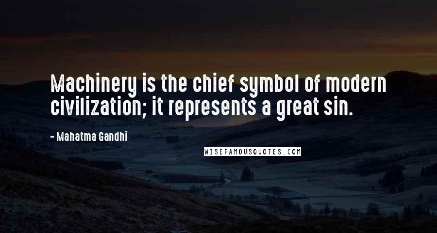 Mahatma Gandhi Quotes: Machinery is the chief symbol of modern civilization; it represents a great sin.