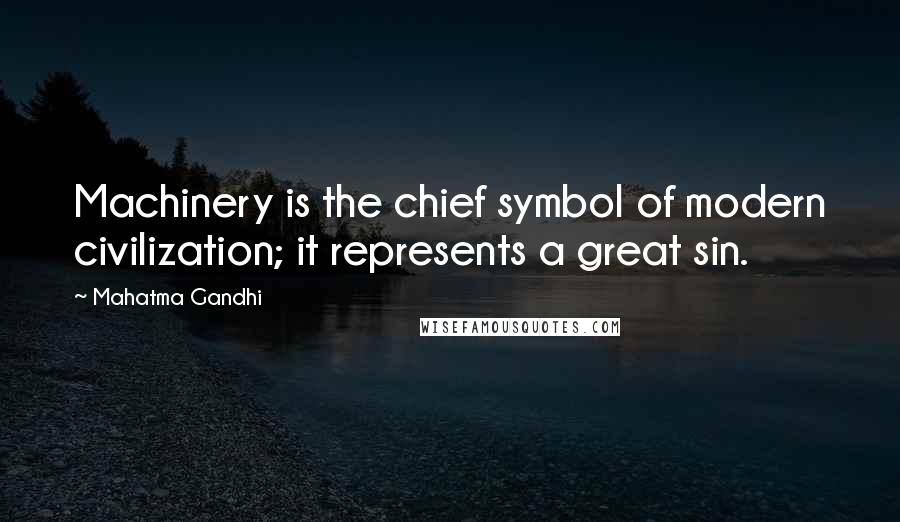 Mahatma Gandhi Quotes: Machinery is the chief symbol of modern civilization; it represents a great sin.