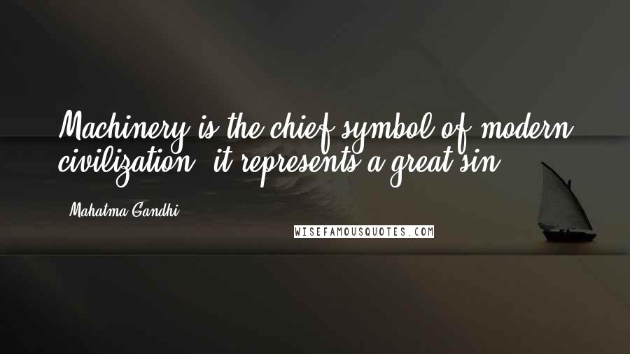 Mahatma Gandhi Quotes: Machinery is the chief symbol of modern civilization; it represents a great sin.