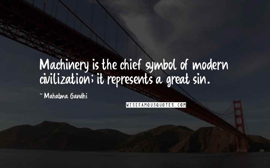 Mahatma Gandhi Quotes: Machinery is the chief symbol of modern civilization; it represents a great sin.