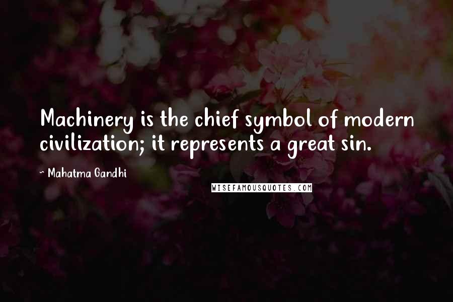 Mahatma Gandhi Quotes: Machinery is the chief symbol of modern civilization; it represents a great sin.