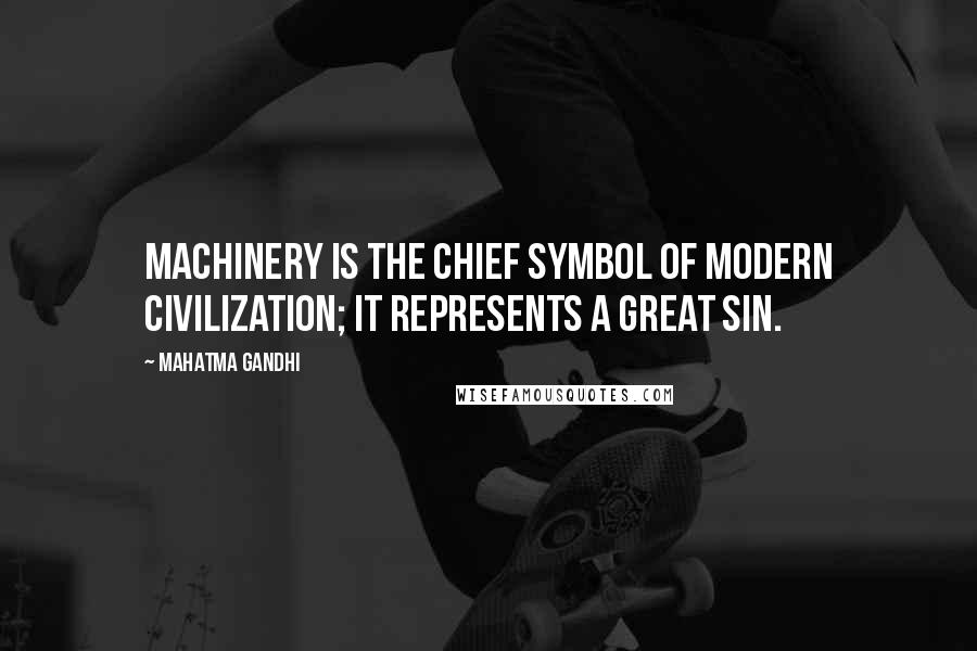 Mahatma Gandhi Quotes: Machinery is the chief symbol of modern civilization; it represents a great sin.