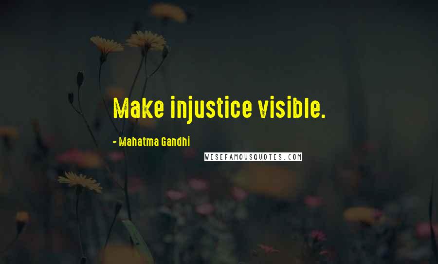 Mahatma Gandhi Quotes: Make injustice visible.