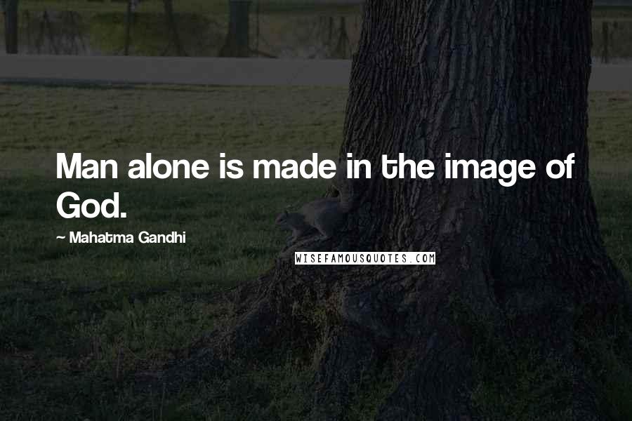 Mahatma Gandhi Quotes: Man alone is made in the image of God.
