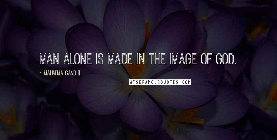Mahatma Gandhi Quotes: Man alone is made in the image of God.