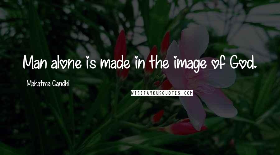 Mahatma Gandhi Quotes: Man alone is made in the image of God.