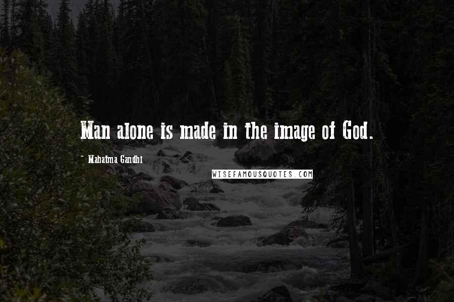 Mahatma Gandhi Quotes: Man alone is made in the image of God.
