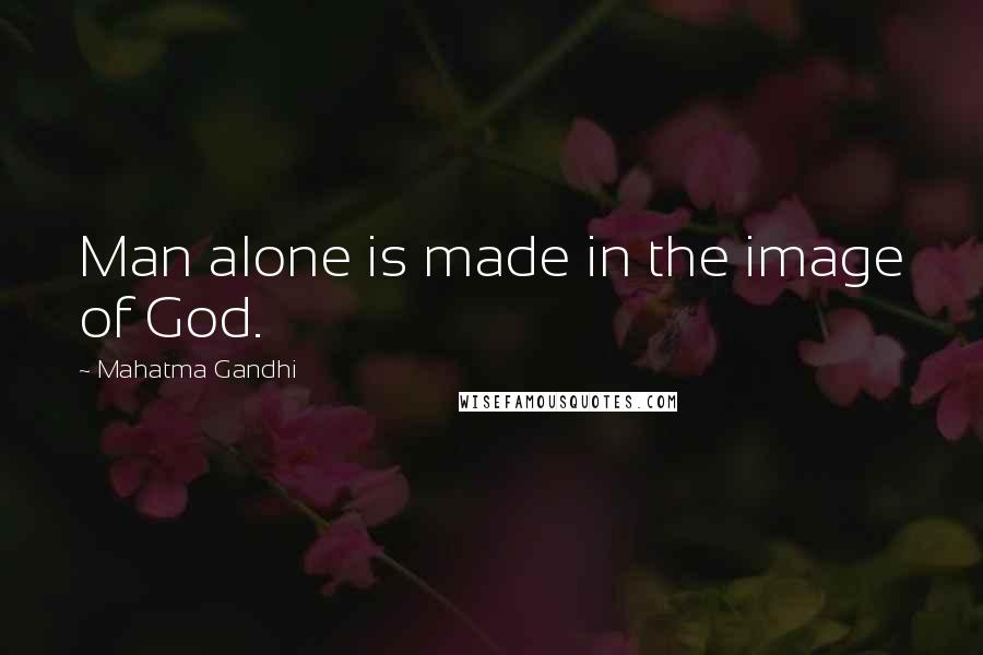 Mahatma Gandhi Quotes: Man alone is made in the image of God.
