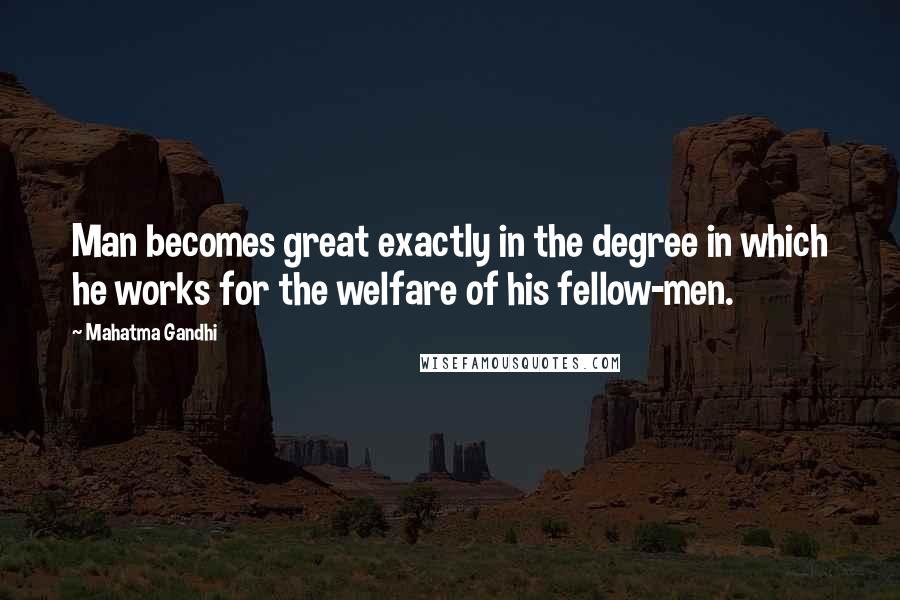 Mahatma Gandhi Quotes: Man becomes great exactly in the degree in which he works for the welfare of his fellow-men.