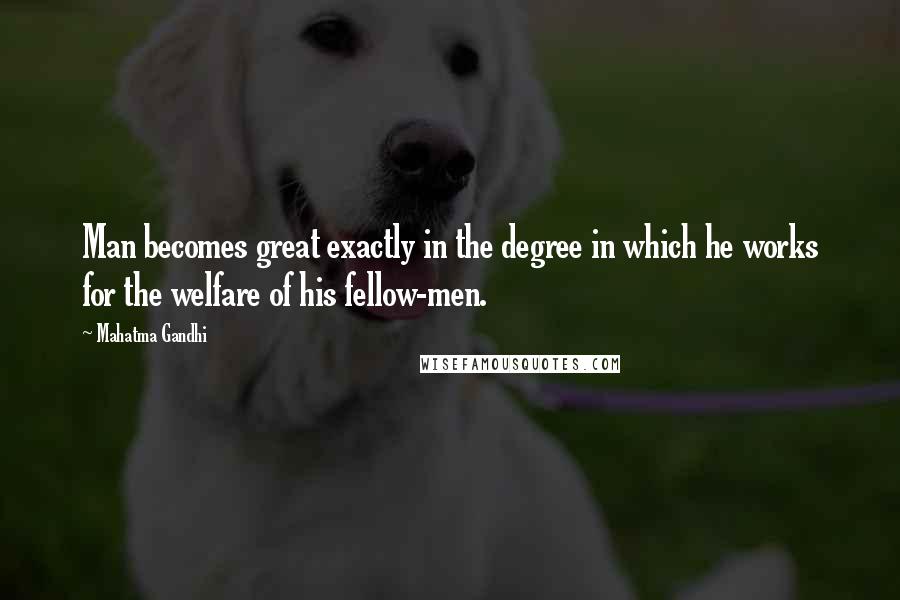 Mahatma Gandhi Quotes: Man becomes great exactly in the degree in which he works for the welfare of his fellow-men.