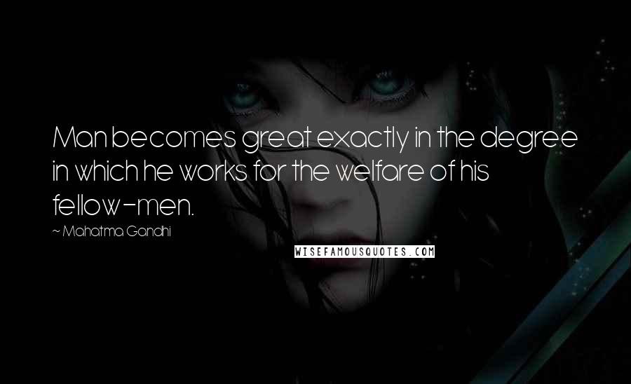 Mahatma Gandhi Quotes: Man becomes great exactly in the degree in which he works for the welfare of his fellow-men.