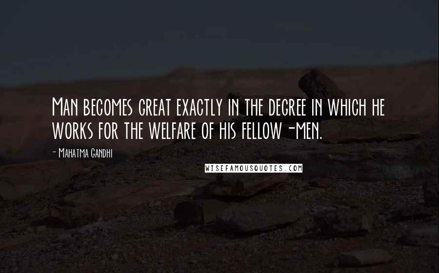 Mahatma Gandhi Quotes: Man becomes great exactly in the degree in which he works for the welfare of his fellow-men.