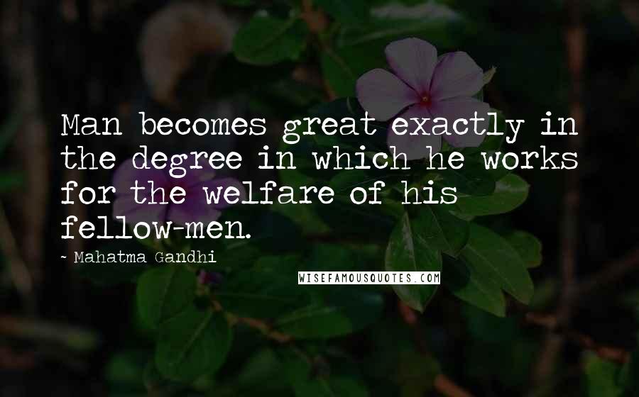 Mahatma Gandhi Quotes: Man becomes great exactly in the degree in which he works for the welfare of his fellow-men.