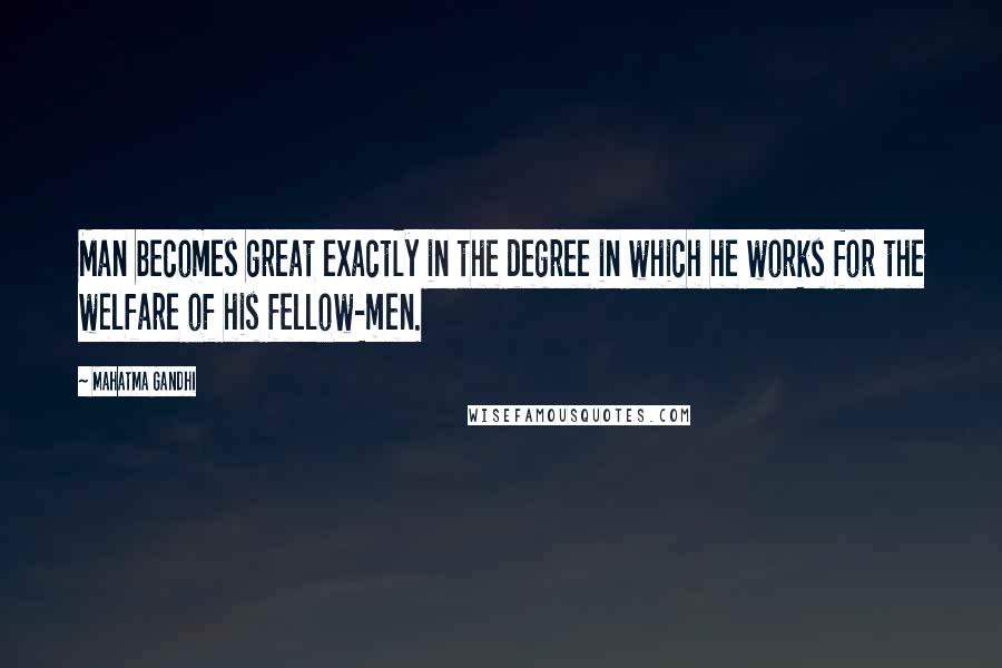 Mahatma Gandhi Quotes: Man becomes great exactly in the degree in which he works for the welfare of his fellow-men.