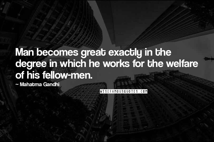 Mahatma Gandhi Quotes: Man becomes great exactly in the degree in which he works for the welfare of his fellow-men.