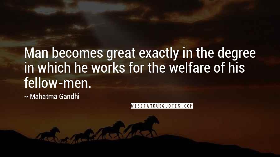 Mahatma Gandhi Quotes: Man becomes great exactly in the degree in which he works for the welfare of his fellow-men.