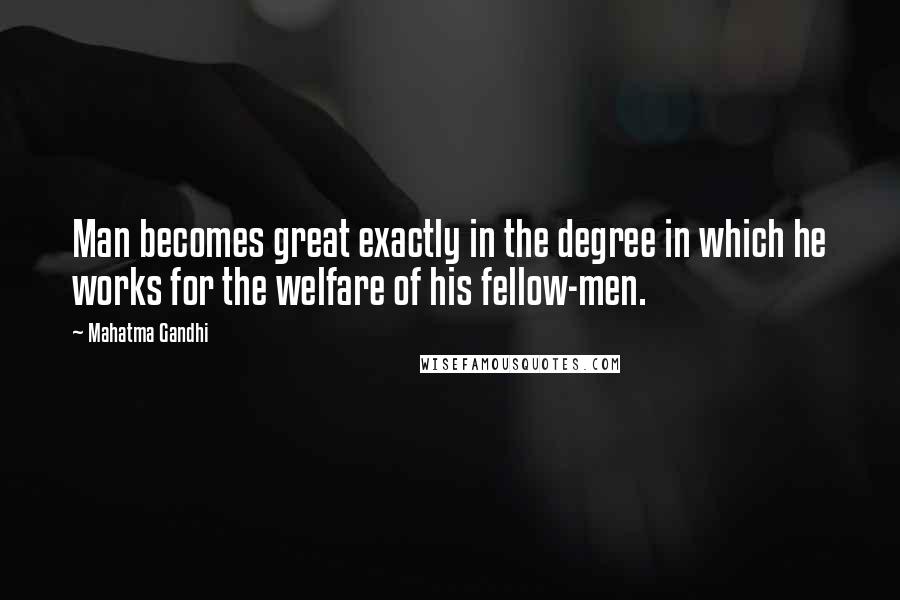 Mahatma Gandhi Quotes: Man becomes great exactly in the degree in which he works for the welfare of his fellow-men.